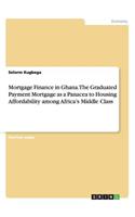 Mortgage Finance in Ghana. The Graduated Payment Mortgage as a Panacea to Housing Affordability among Africa's Middle Class