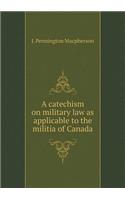 A Catechism on Military Law as Applicable to the Militia of Canada