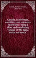 Canada, its defences, condition, and resources microform