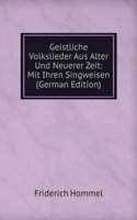 Geistliche Volkslieder Aus Alter Und Neuerer Zeit: Mit Ihren Singweisen (German Edition)