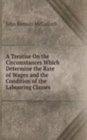 Treatise On the Circumstances Which Determine the Rate of Wages and the Condition of the Labouring Classes