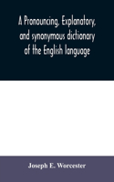 pronouncing, explanatory, and synonymous dictionary of the English language