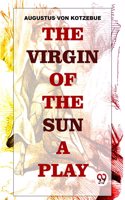 The Virgin Of The Sun A Play Augustus Von Kotzebue