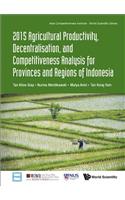 2015 Agricultural Productivity, Decentralisation, and Competitiveness Analysis for Provinces and Regions of Indonesia
