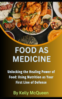 Food as Medicine: Unlocking the Healing Power of Food: Using Nutrition as Your First Line of Defense