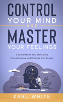 Control Your Mind & Master Your Feelings: 3 books - Rewire Your Brain, Stop Procrastinating, and Untangle Your Anxiety