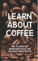 Learn About Coffee: Way To Learn And Understand Coffee And The Coffee World Better: Espresso Coffee