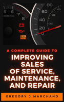 Complete Guide to Improving Sales of Service, Maintenance, and Repair