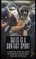 Sales is a Contact Sport: A Proven, Step-by-Step Blueprint to Master the Art of Sales