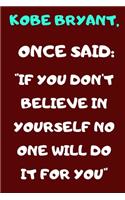 Kobe Bryant Once Said: " If You Don't Believe in Yourself No One Will Do It for You" a Quote Noteboof of the Huge Influencer Kobe Bryant Named " the Black Mamba" 100 Pages