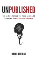 Unpublished: Top 18 Tips to Take You from An Idea to Becoming A Self-Published Author