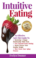 Intuitive Eating: An Effective Anti-Diet Guide To: Restoring A Happy Relationship With Food, Free Yourself From Dieting, Reach Forever Your Healthy Weight, Slow Down 