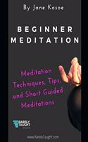 Beginner Meditation: Meditation Techniques, Tips, and Short Guided Meditations