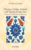 Ottoman Turkey, Ataturk and South Asia: Studies in Perceptions and Responses
