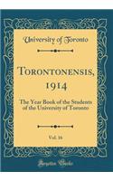Torontonensis, 1914, Vol. 16: The Year Book of the Students of the University of Toronto (Classic Reprint)