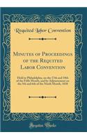 Minutes of Proceedings of the Requited Labor Convention: Held in Philadelphia, on the 17th and 18th of the Fifth Month, and by Adjournment on the 5th and 6th of the Ninth Month, 1838 (Classic Reprint)