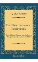 The New Testament Scriptures: Their Claims, History, and Authority; Being the Croall Lectures for 1882 (Classic Reprint)
