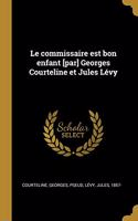 Le commissaire est bon enfant [par] Georges Courteline et Jules Lévy