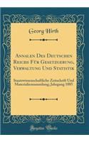 Annalen Des Deutschen Reichs Für Gesetzgebung, Verwaltung Und Statistik: Staatswissenschaftliche Zeitschrift Und Materialiensammlung; Jahrgang 1885 (Classic Reprint)