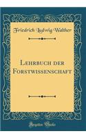 Lehrbuch der Forstwissenschaft (Classic Reprint)