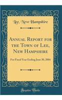 Annual Report for the Town of Lee, New Hampshire: For Fiscal Year Ending June 30, 2004 (Classic Reprint)