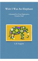 Wish I Was An Elephant, A Journal For Your Expressive, Creative Soul