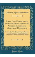 Joann. Casp. Eisenschmidii de Ponderibus Et Mensuris Veterum Romanorum, Grï¿½corum, Hebrï¿½orum: NEC Non de Valore Pecuniï¿½ Veteris, Disquisitio Nova; Testimoniis Vetustis, Rationibus, Experimentis, Calculis, Recens Factis, Suffulta (Classic Repri