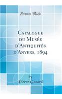 Catalogue Du Musï¿½e d'Antiquitï¿½s d'Anvers, 1894 (Classic Reprint)