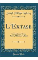 L'Extase: ComÃ©die En Trois Actes, MÃ¨lÃ©e de Chant (Classic Reprint)