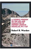 A Voter's Version of the Life and Character of Stephen Arnold Douglas; Pp.1-127