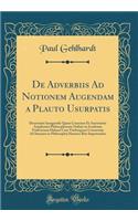 De Adverbiis Ad Notionem Augendam a Plauto Usurpatis: Dissertatio Inauguralis Quam Consensu Et Auctoritate Amplissimi Philosophorum Ordinis in Academia Fridericiana Halensi Cum Vitebergensi Consociata Ad Summos in Philosophia Honores Rite Impetrand