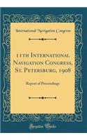 11th International Navigation Congress, St. Petersburg, 1908: Report of Proceedings (Classic Reprint): Report of Proceedings (Classic Reprint)