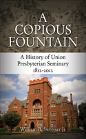 A Copious Fountain: A History of Union Presbyterian Seminary, 1812-2012(English)