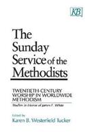 Sunday Service of the Methodists: Twentieth-Century Worship in Worldwide Methodism (Studies in Honor of James F. White)