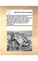 No Jest Like a True Jest; Being a Compendious Record of the Merry Life and Mad Exploits of Capt. James Hind, the Great Robber of England. Together with the Close of All at Worcester