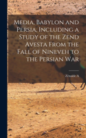 Media, Babylon and Persia, Including a Study of the Zend Avesta From the Fall of Nineveh to the Persian War