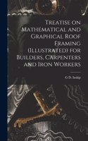 Treatise on Mathematical and Graphical Roof Framing (illustrated) for Builders, Carpenters and Iron Workers