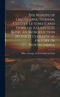 Bishops of Lindisfarne, Hexham, Chester-le-Street, and Durham, A.D. 635-1020. Being an Introduction to the Ecclesiastical History of Northumbria;