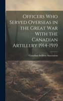 Officers who Served Overseas in the Great War With the Canadian Artillery 1914-1919