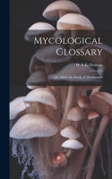 Mycological Glossary; or, aid to the Study of Mushrooms
