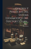 Errores Y Perjuicios Del Sistema Espasmodico Del Doctor Cullen...