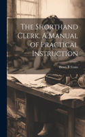 Shorthand Clerk. A Manual of Practical Instruction