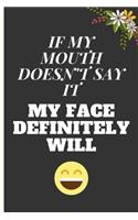 If My Mouth Doesn't Say It My Face Definitely Will: Lined Notebook Journal for 6" x 9" 120 Pages. Humore and Funny quote cover ideal as appreciation, Birthday, Chrismas gift to anyone close to you.