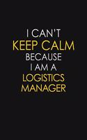 I Can't Keep Calm Because I Am A Logistics Manager