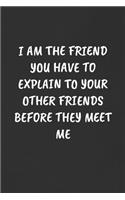 I Am the Friend You Have to Explain to Your Other Friends Before They Meet Me: Sarcastic Humor Blank Lined Journal - Funny Black Cover Gift Notebook