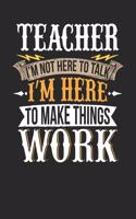 Teacher I'm Not Here to Talk I'm Here to Make Things Work: Teacher Notebook Teacher Journal Handlettering Logbook 110 Journal Paper Pages 6 X 9