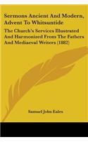 Sermons Ancient And Modern, Advent To Whitsuntide: The Church's Services Illustrated And Harmonized From The Fathers And Mediaeval Writers (1882)(English)