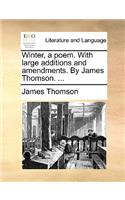 Winter, a Poem. with Large Additions and Amendments. by James Thomson. ...