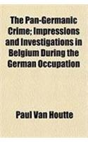 The Pan-Germanic Crime; Impressions and Investigations in Belgium During the German Occupation