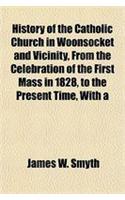 History of the Catholic Church in Woonsocket and Vicinity, from the Celebration of the First Mass in 1828, to the Present Time, with a